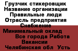 Грузчик-стикеровщик › Название организации ­ Правильные люди › Отрасль предприятия ­ Снабжение › Минимальный оклад ­ 24 000 - Все города Работа » Вакансии   . Челябинская обл.,Усть-Катав г.